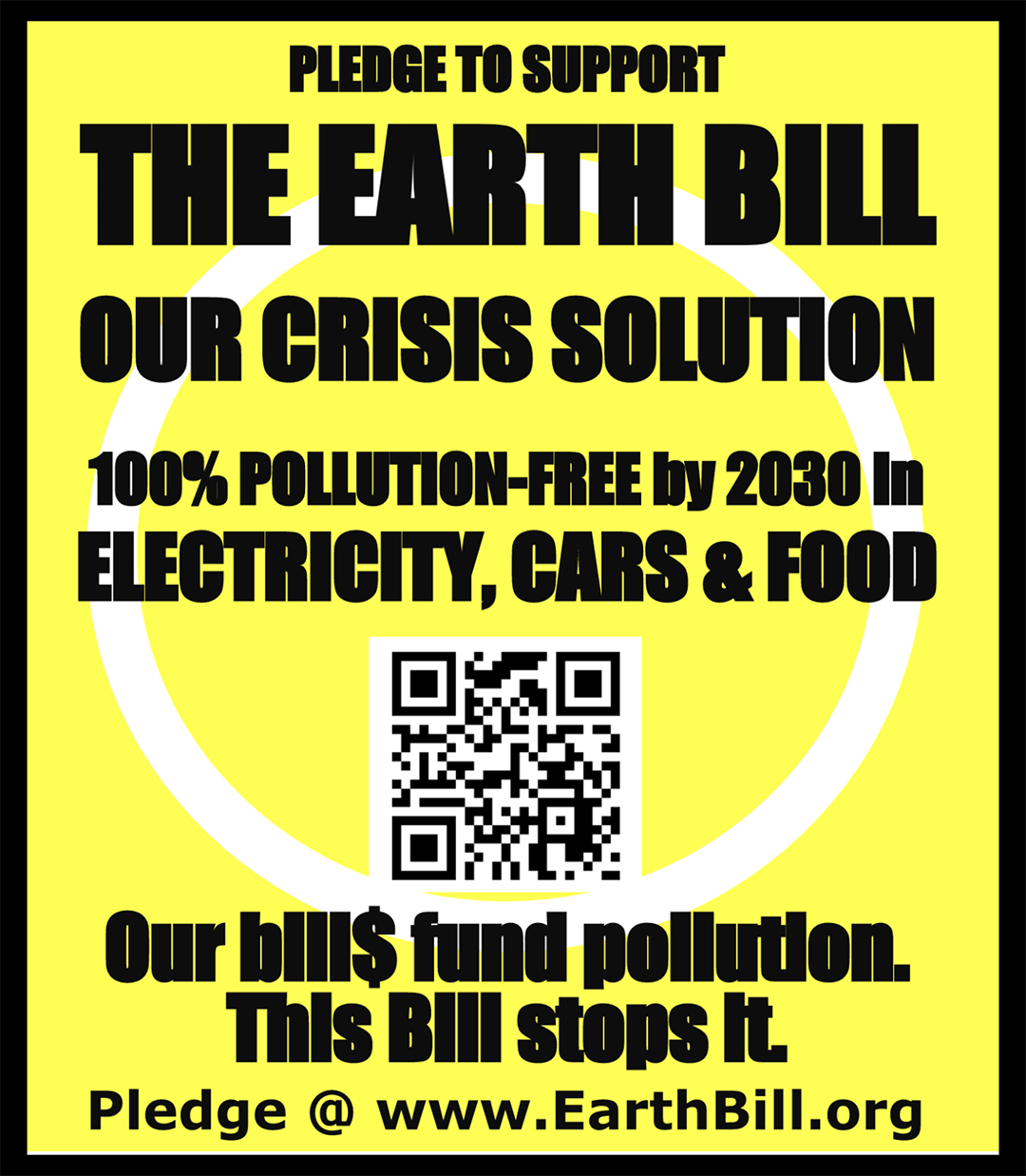 Pledge to support the Earth Bill. Our Crisis Solution. 100% polution-free by 2030 in electricity, cars, and food. Our bills fund pollution. This bill stops it. Pledge at www.eathbill.org